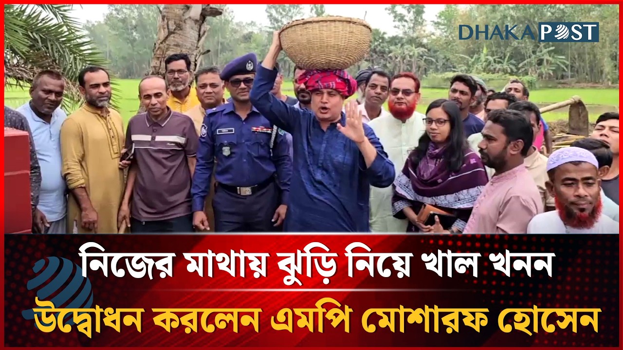 নিজের মাথায় ঝুড়ি নিয়ে খাল খনন উদ্বোধন করলেন এমপি মোশারফ হোসেন | Dhakapost News