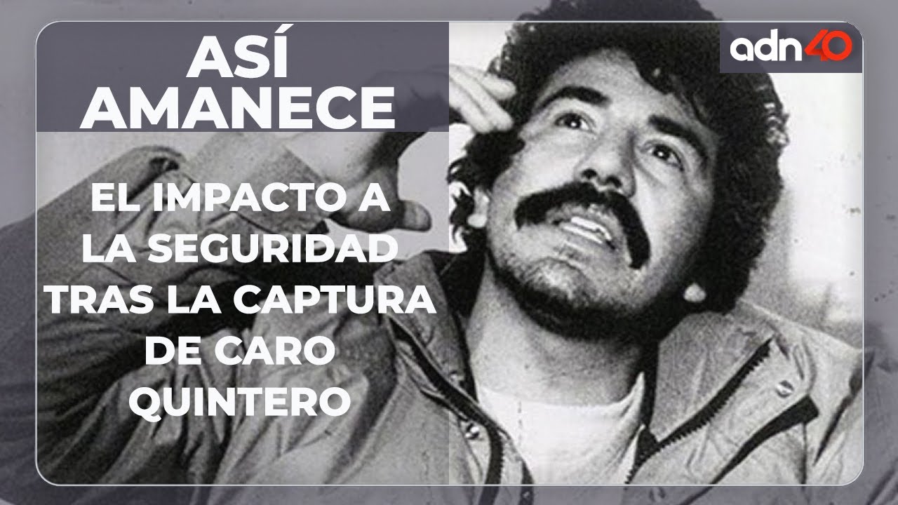 Captura de Caro Quintero y su impacto a la seguridad
