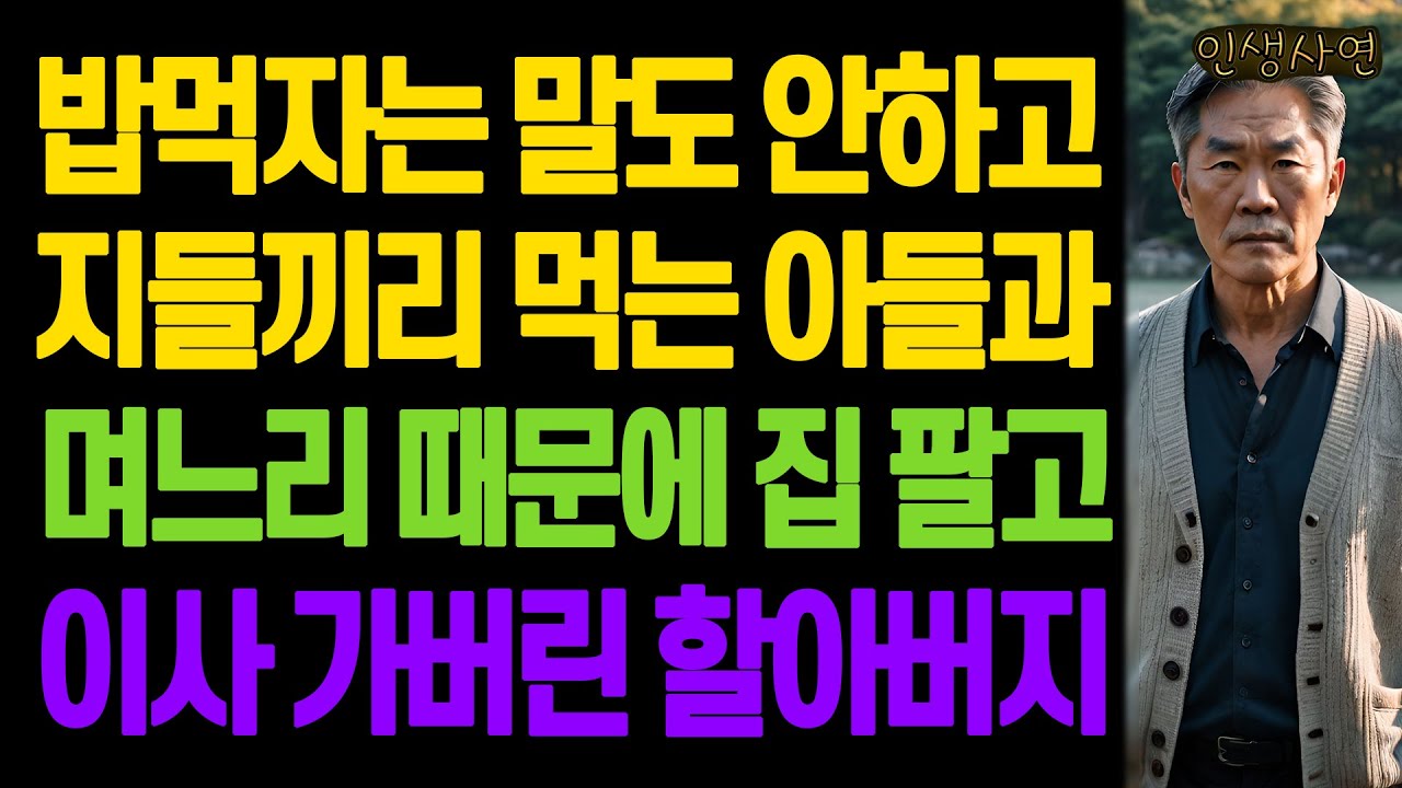밥먹자는 말도 안하고 지들끼리 먹는 아들과 며느리 때문에 집 팔고 이사 가버린 할아버지 노년의 삶의 지혜 행복한 노후생활 부모자식갈등 사연 이야기 오디오북
