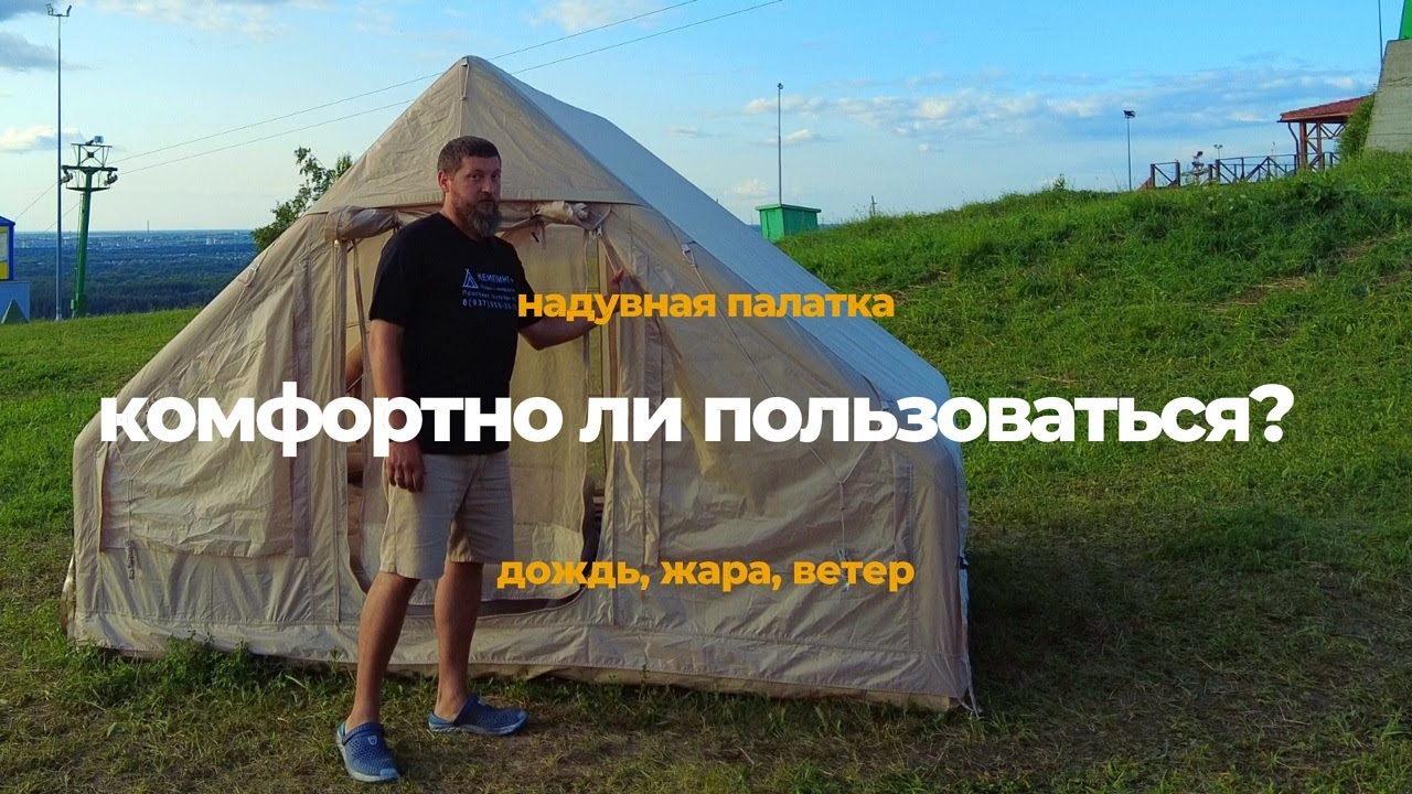 Китайская надувная палатка. Комфортно ли в надувной палатке во время жары, ветра, дождя?