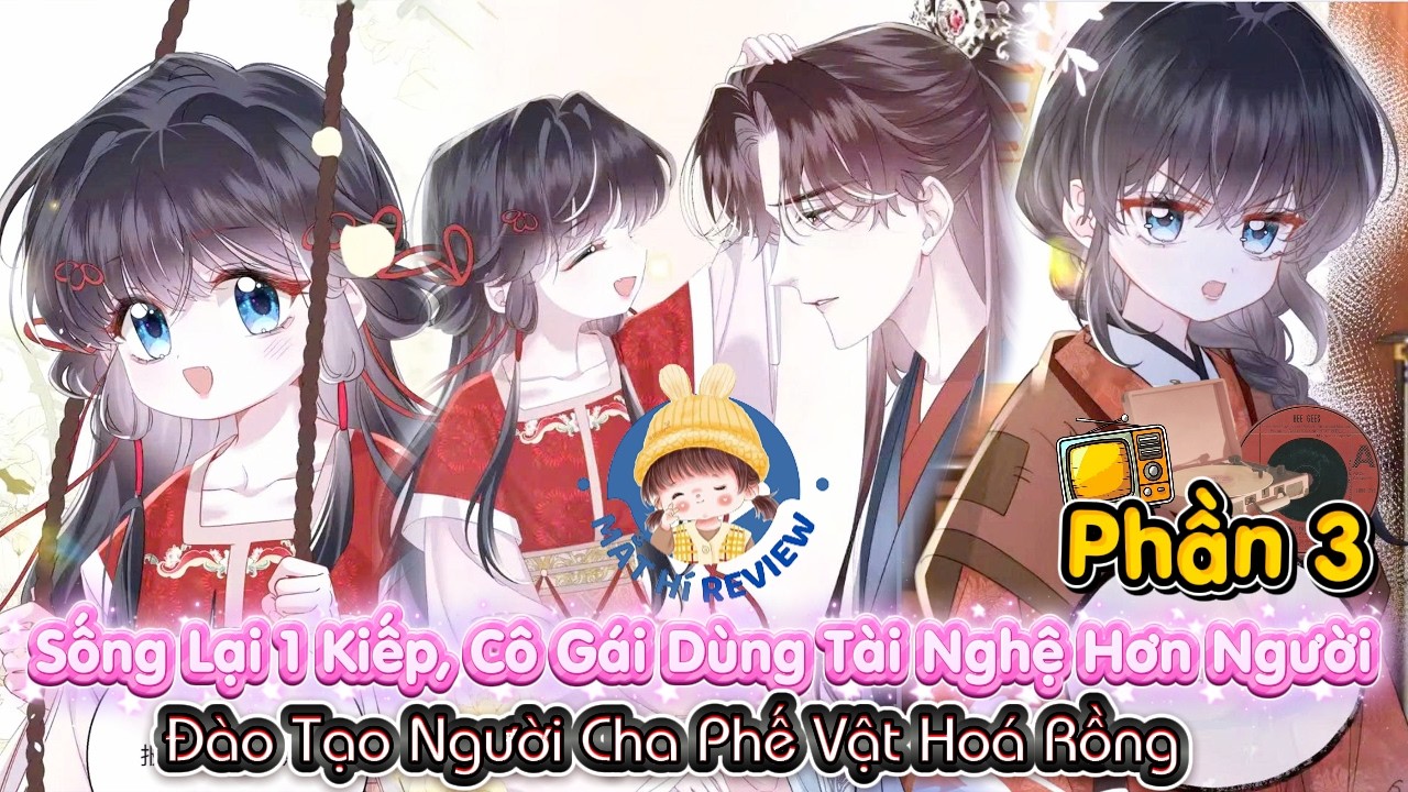 Phần 3 :Sống Lại 1 Kiếp, Cô Gái Dùng Tài Nghệ Hơn Người Đào Tạo Người Cha Phế Vật Hoá Rồng