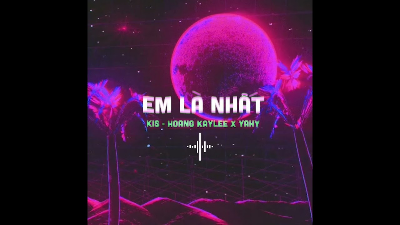 'EM LÀ NHẤT' - KIS, HOANG KAYLEE, YAHY [LYRIC VIDEO]