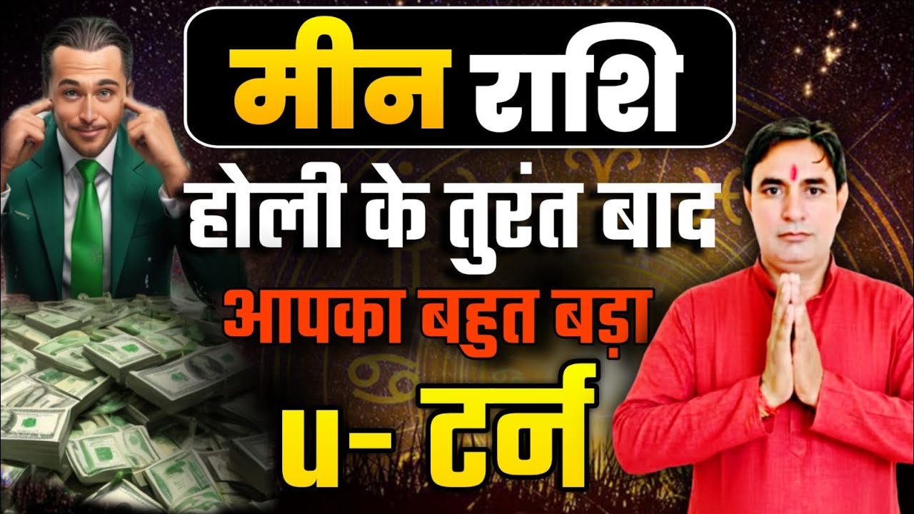 मीन राशि होली के तुरंत बाद : आपका बहुत बड़ा u–टर्न Meen Rashi (Pisces) 