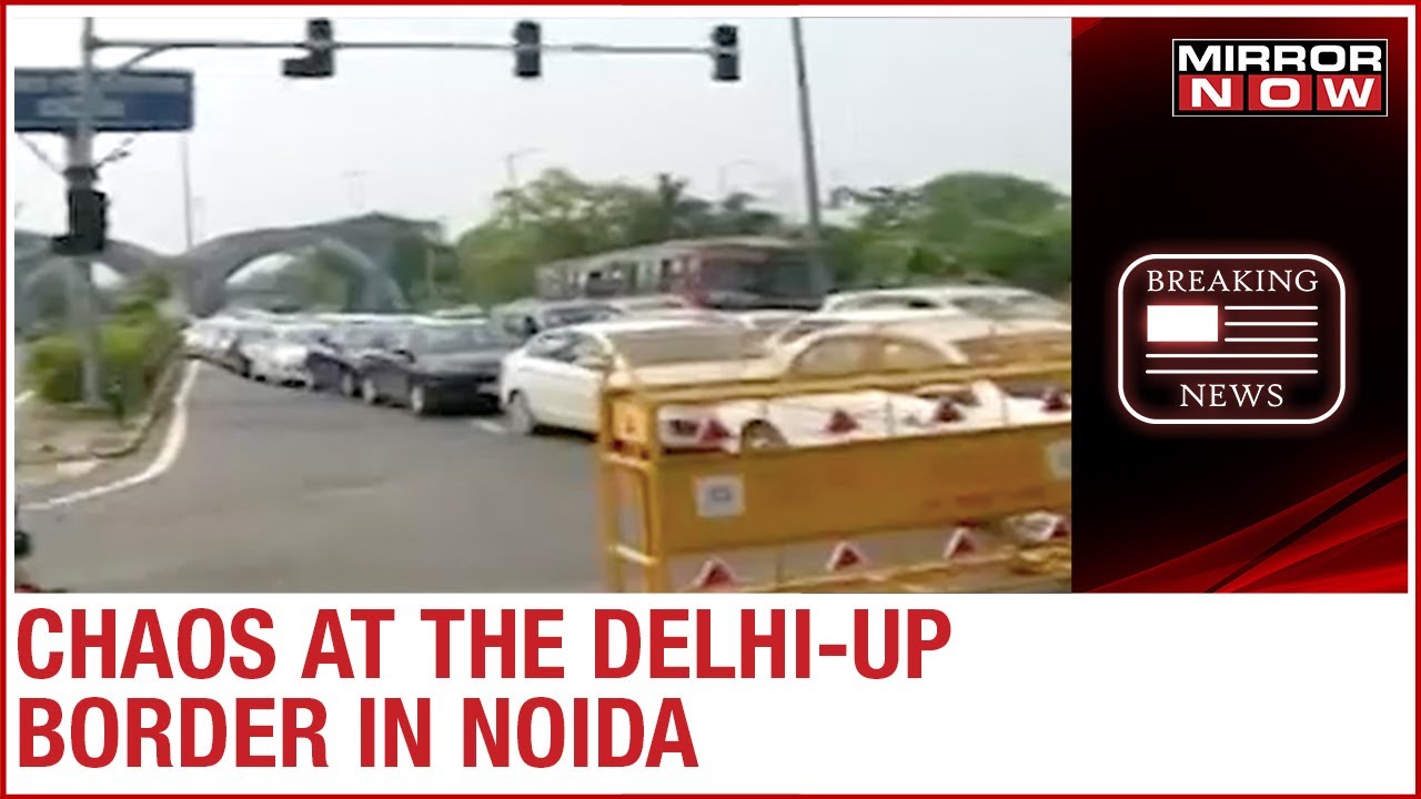 Heavy traffic & chaos at the Noida border after UP Govt closes entry from Delhi amid COVID-19