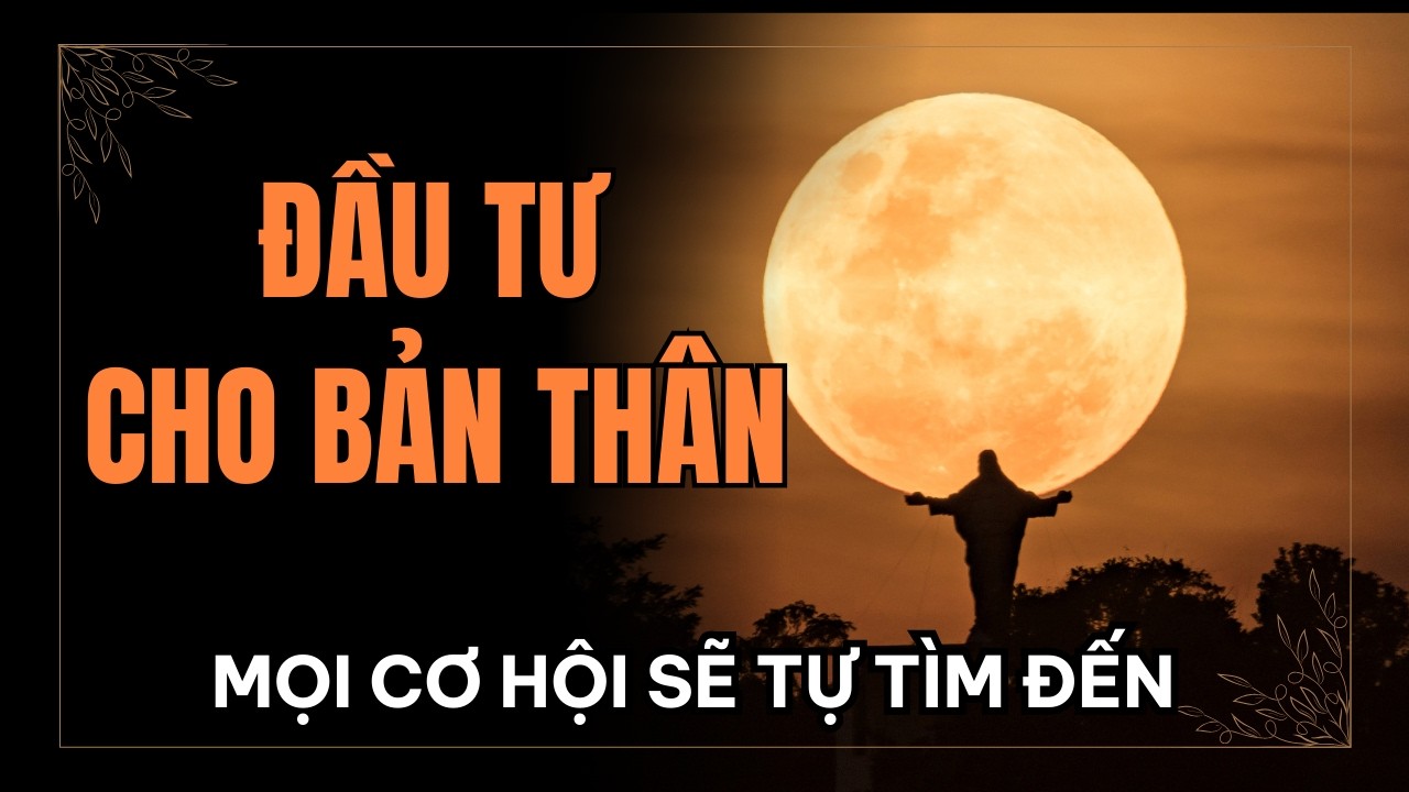 Đầu tư cho BẢN THÂN, mọi cơ hội SẼ TỰ TÌM ĐẾN l Trí tuệ cổ nhân MTU