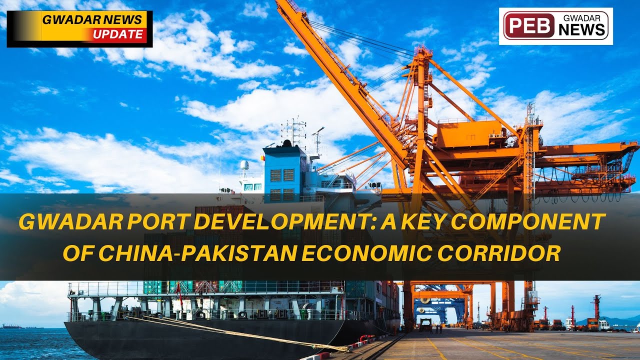 Gwadar Port Development: A Key Component of China-Pakistan Economic Corridor