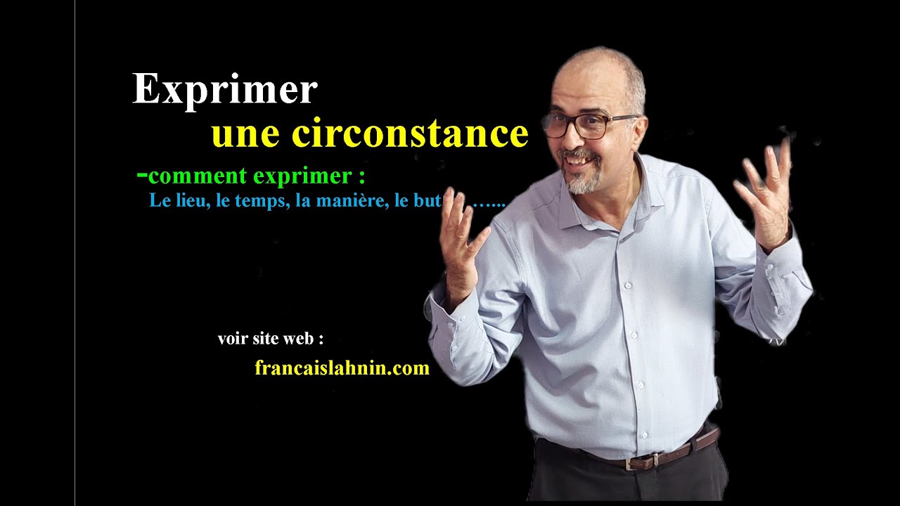 Exprimer une circonstance : lieu, temps, cause, but, manière, moyen ...