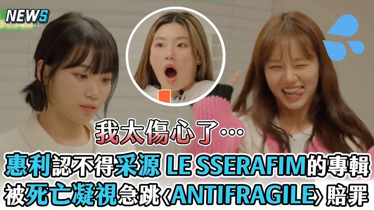 【惠薇Lee叡采Pa】惠利認不得采源LE SSERAFIM的專輯   被死亡凝視急跳〈ANTIFRAGILE〉賠罪