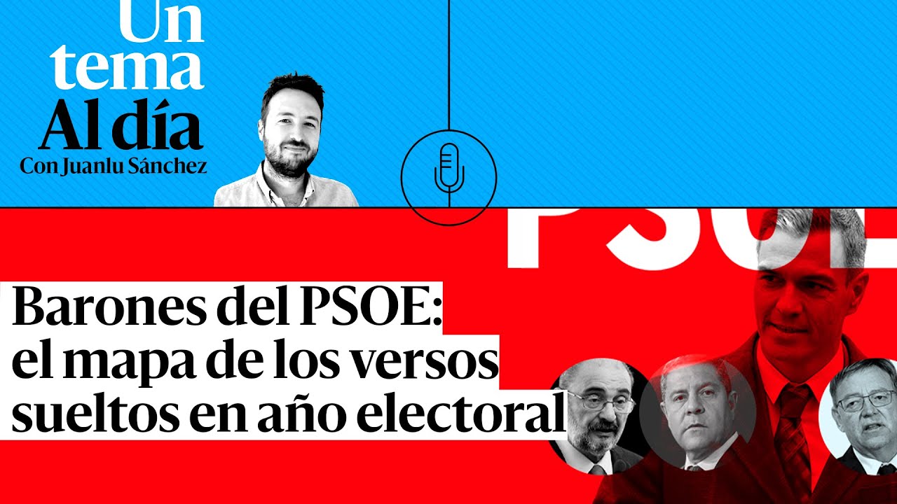🎙 PODCAST | Barones del PSOE: el mapa de los versos sueltos en a&ntilde;o electoral
