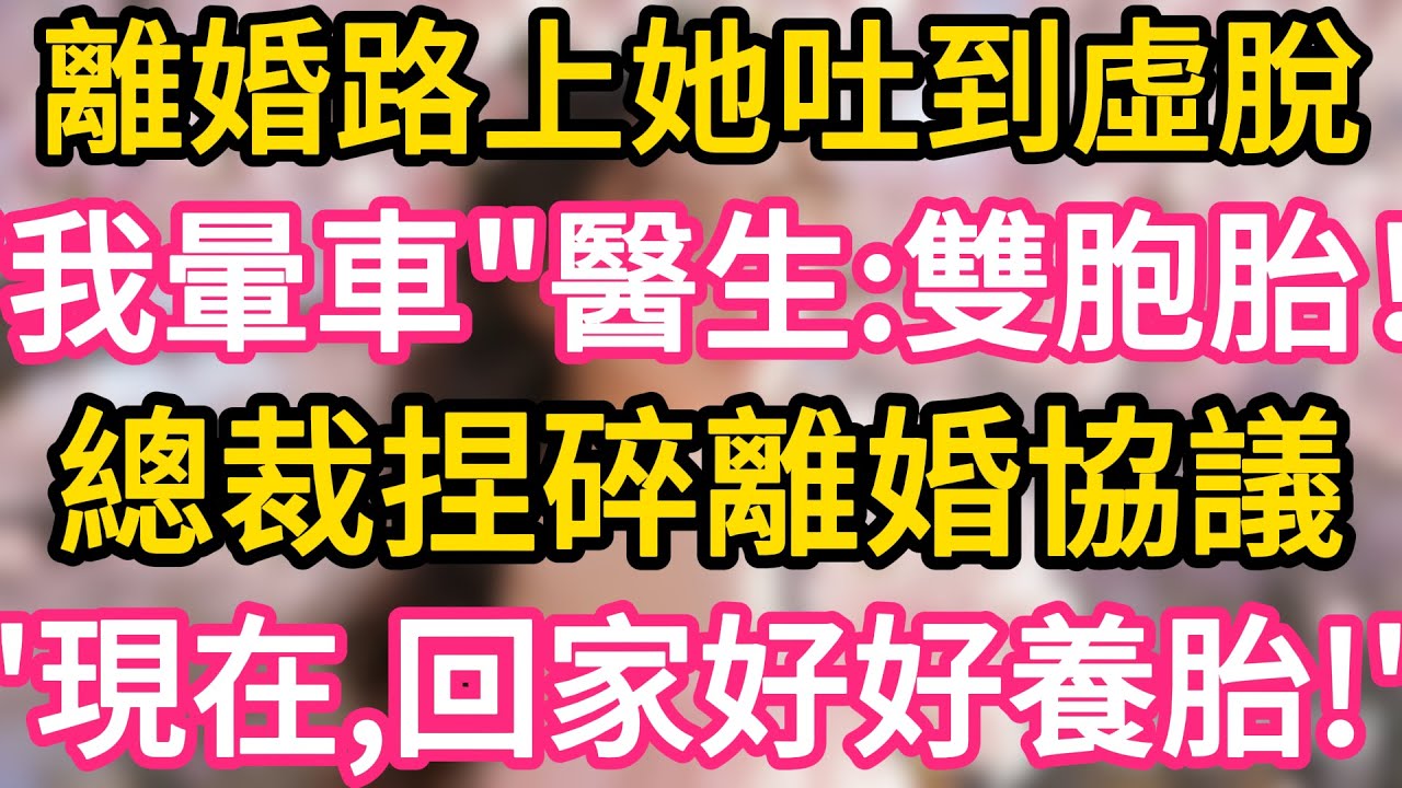【故事】離婚路上她吐到虛脫，“我是暈車”醫生笑：恭喜，雙胞胎！總裁冷笑捏碎離婚協議：現在，回家好好養胎！#故事#言情小說#一口氣看完#爽文