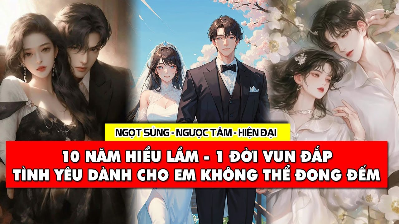 #ngọtsủng 10 NĂM HIỂU LẦM - 1 ĐỜI VUN ĐẮP Tình yêu anh dành cho tôi không thể đong đếm #reviewtruyen