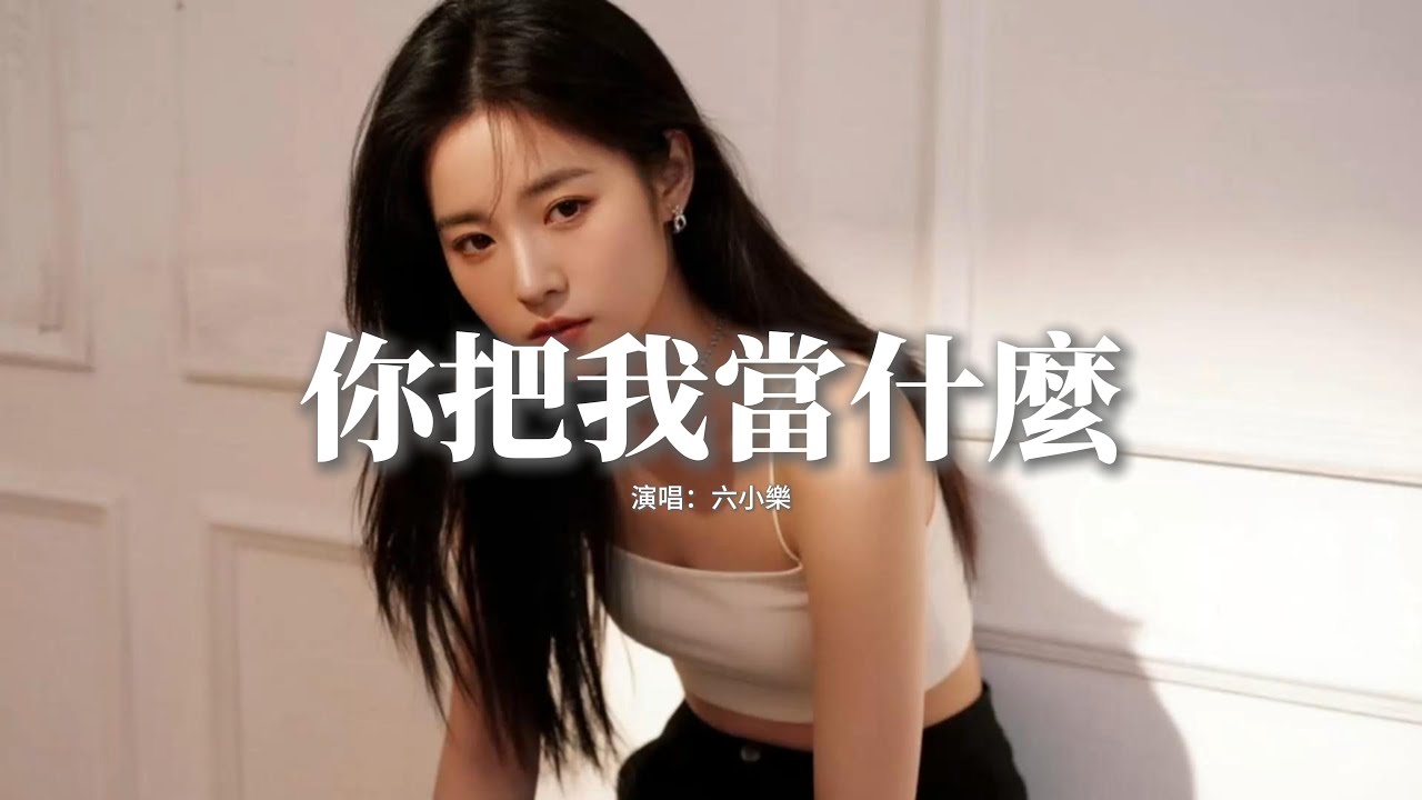 六小樂 - 你把我當什麼『想來就來 想走就走，你來去灑脫，我想問問你 把我當什麼，除了誓言 除了謊言。』【動態歌詞MV】