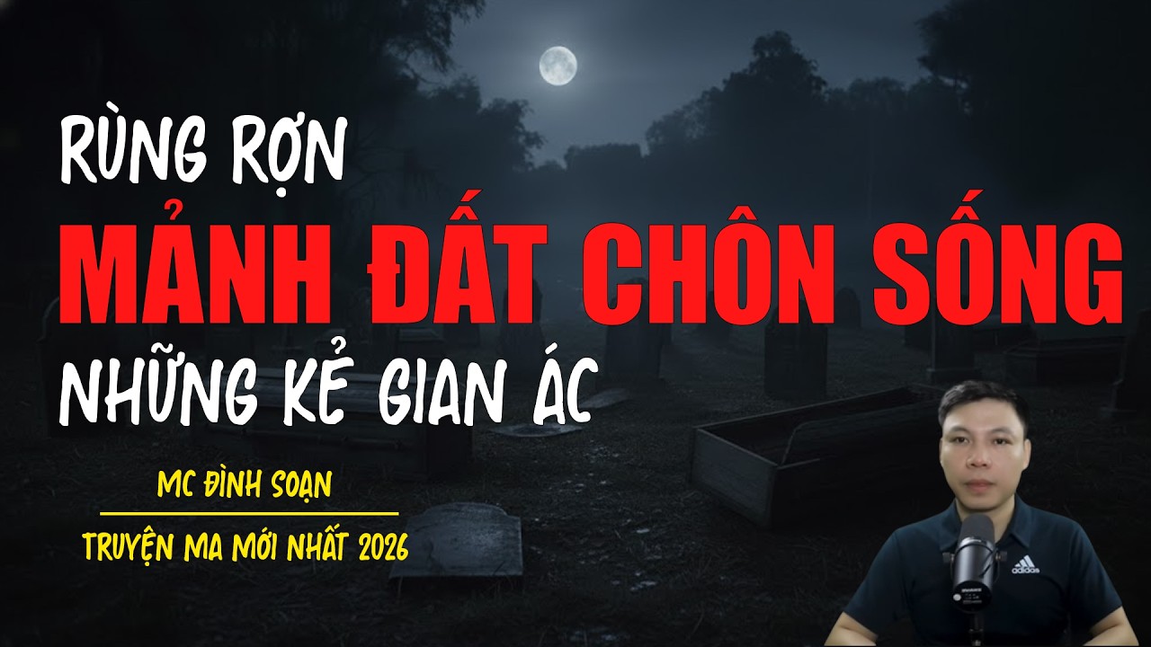 Truyện ma Đình Soạn mới nhất 2026：MẢNH ĐẤT CHÔN SỐNG NHỮNG KẺ GIAN ÁC