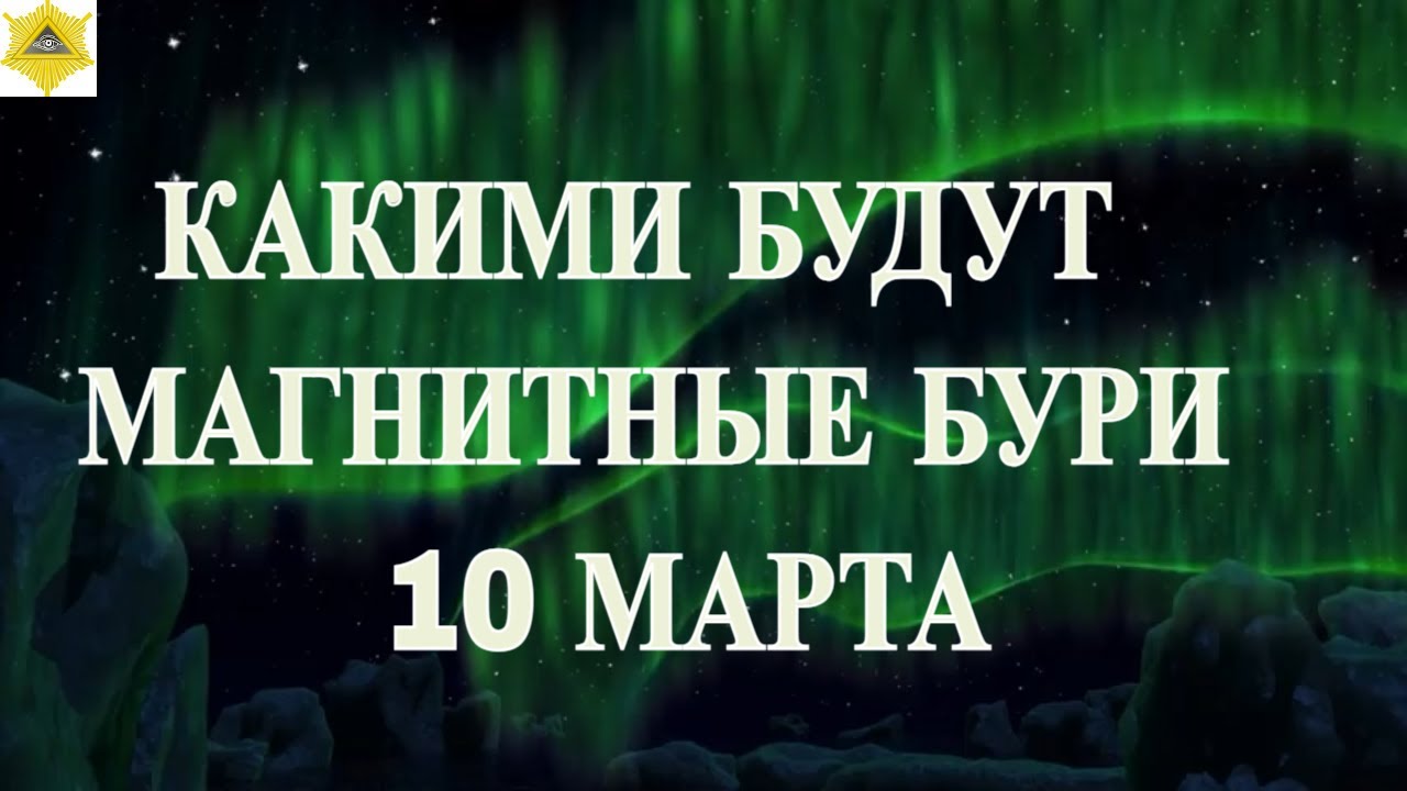 КАКИМИ БУДУТ МАГНИТНЫЕ БУРИ 10 МАРТА 2026!