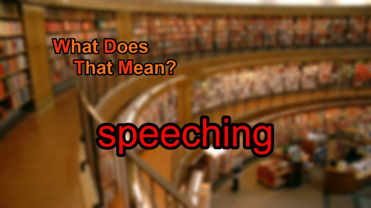 What does speeching mean?