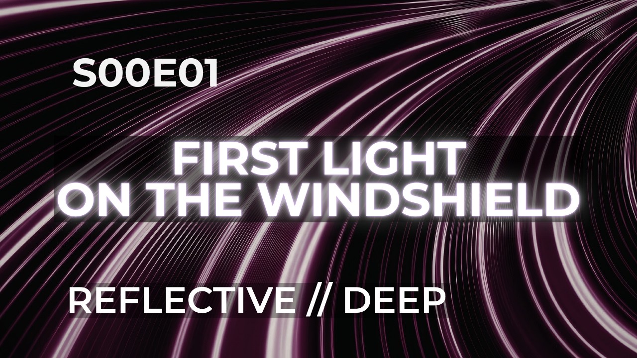 REFLECTIVE // DEEP — First Light on the Windshield (S00E01)