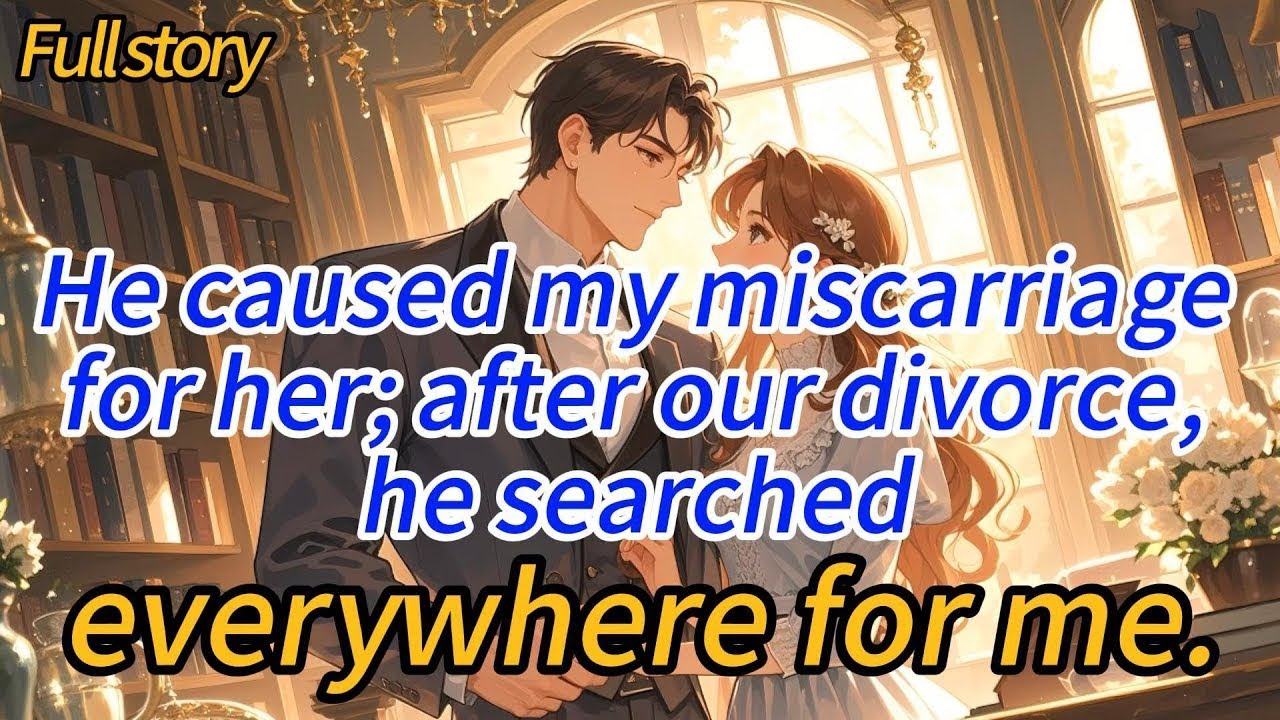 He caused my miscarriage for her; after our divorce, he searched everywhere for me