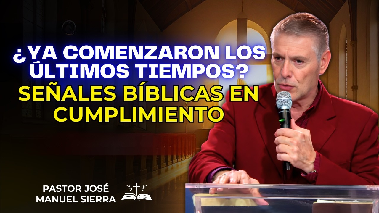 José Manuel Sierra Predica - ¿Ya comenzaron los últimos tiempos? Señales bíblicas en cumplimiento