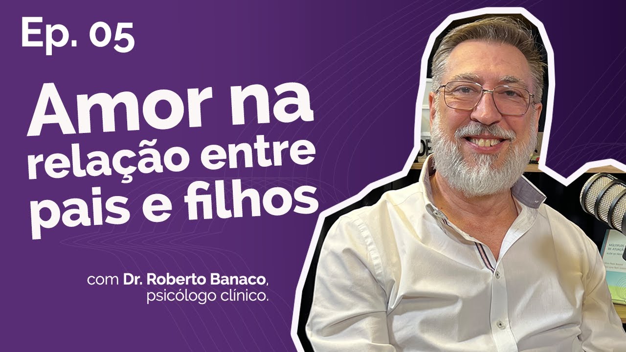 Amor na relação entre pais e filhos | Dr. Roberto Banaco #05