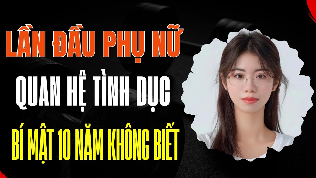 Phụ nữ lần đầu QHTD, cái này tồn tại bên trong 10 năm mà không biết