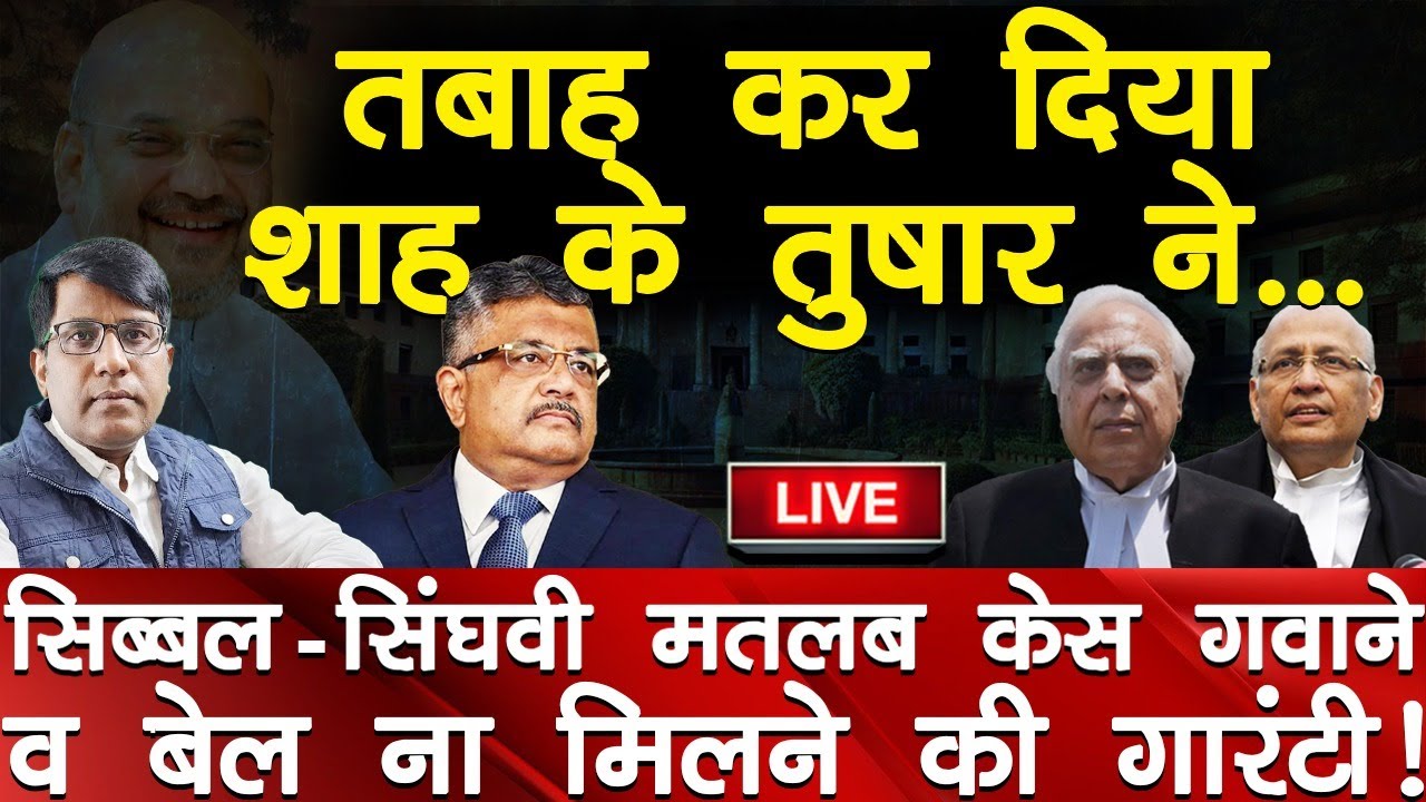 तबाह कर दिया शाह के तुषार ने...सिब्बल-सिंघवी मतलब केस गवाने व बेल ना मिलने की गारंटी!