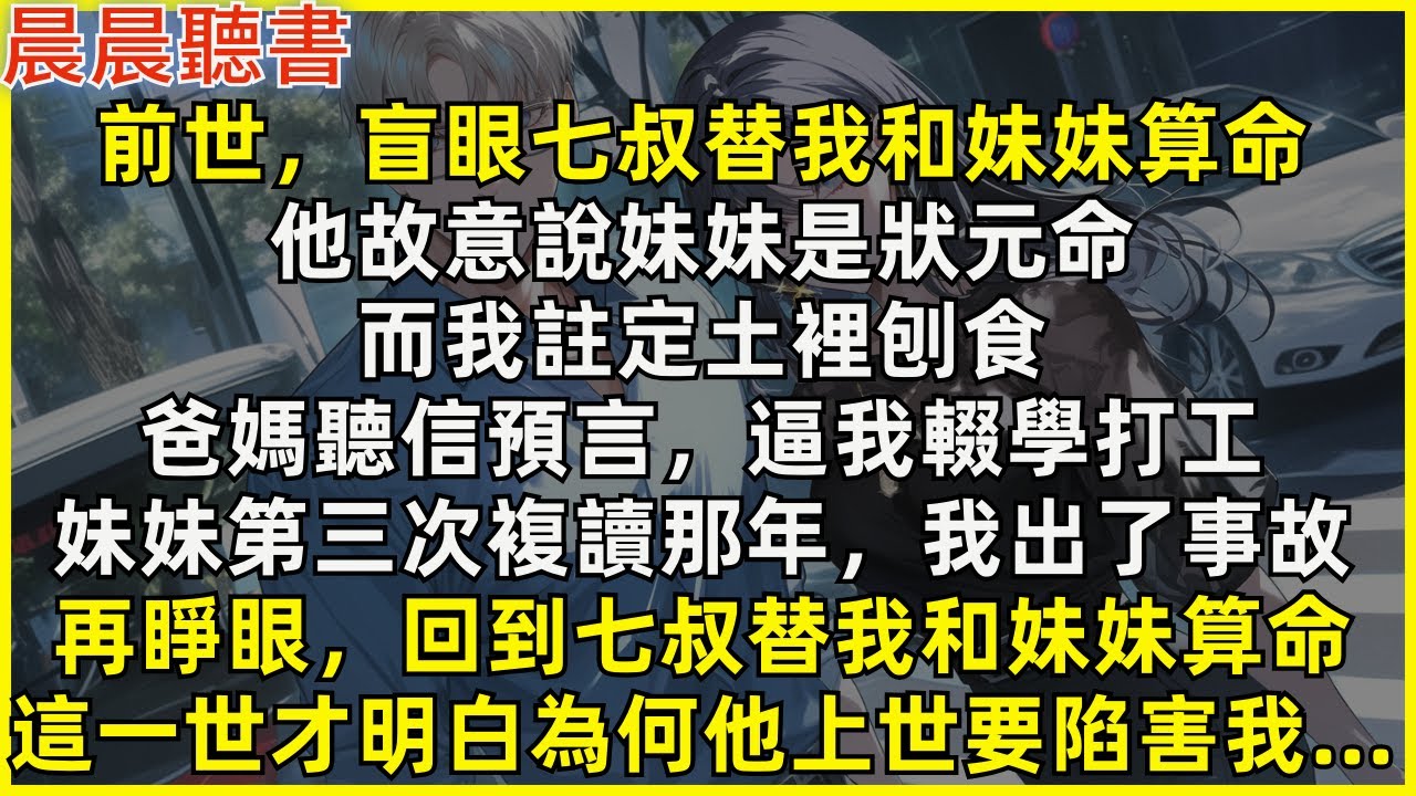 再睜眼，回到七叔替我和妹妹算命，這一世才明白為何他上世要陷害我…