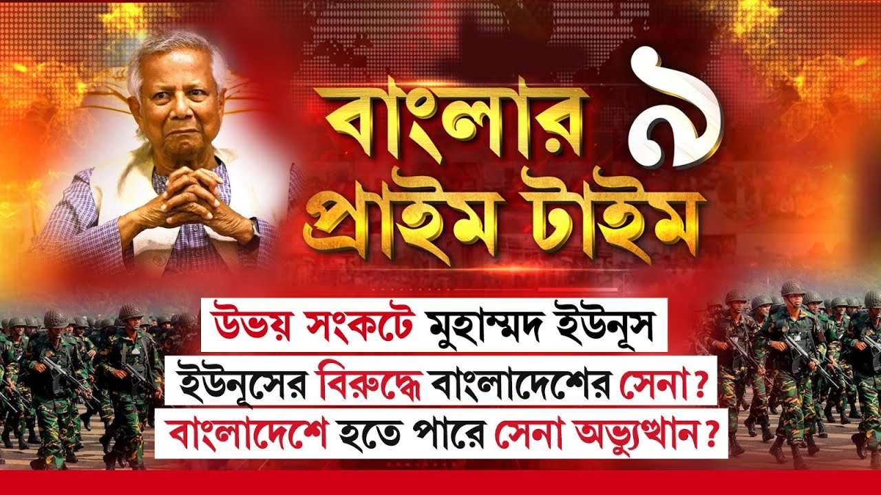 Banglar Prime Time 9| উভয় সংকটে মুহাম্মদ ইউনূস।  ইউনূসের বিরুদ্ধে বাংলাদেশের সেনা?