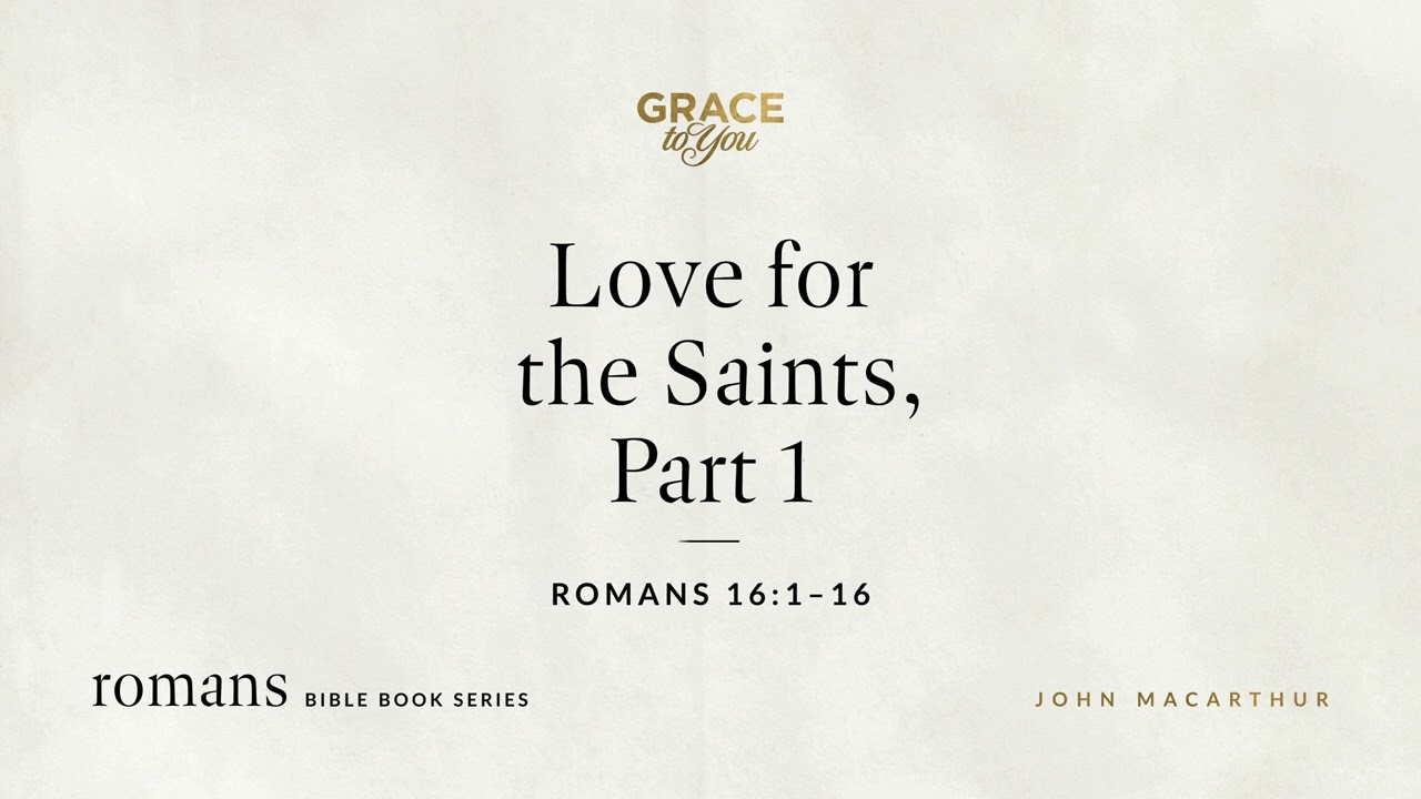 Love for the Saints, Part 1 (Romans 16:1&ndash;16) John MacArthur