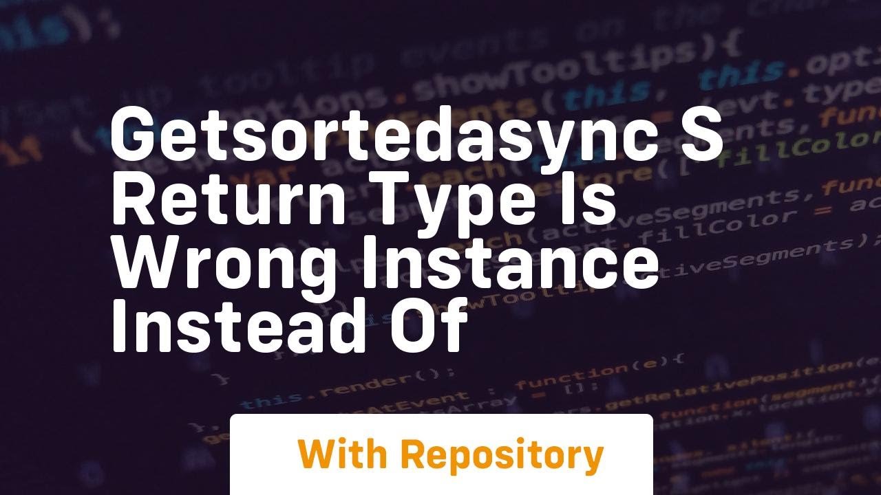 getsortedasync s return type is wrong instance instead of