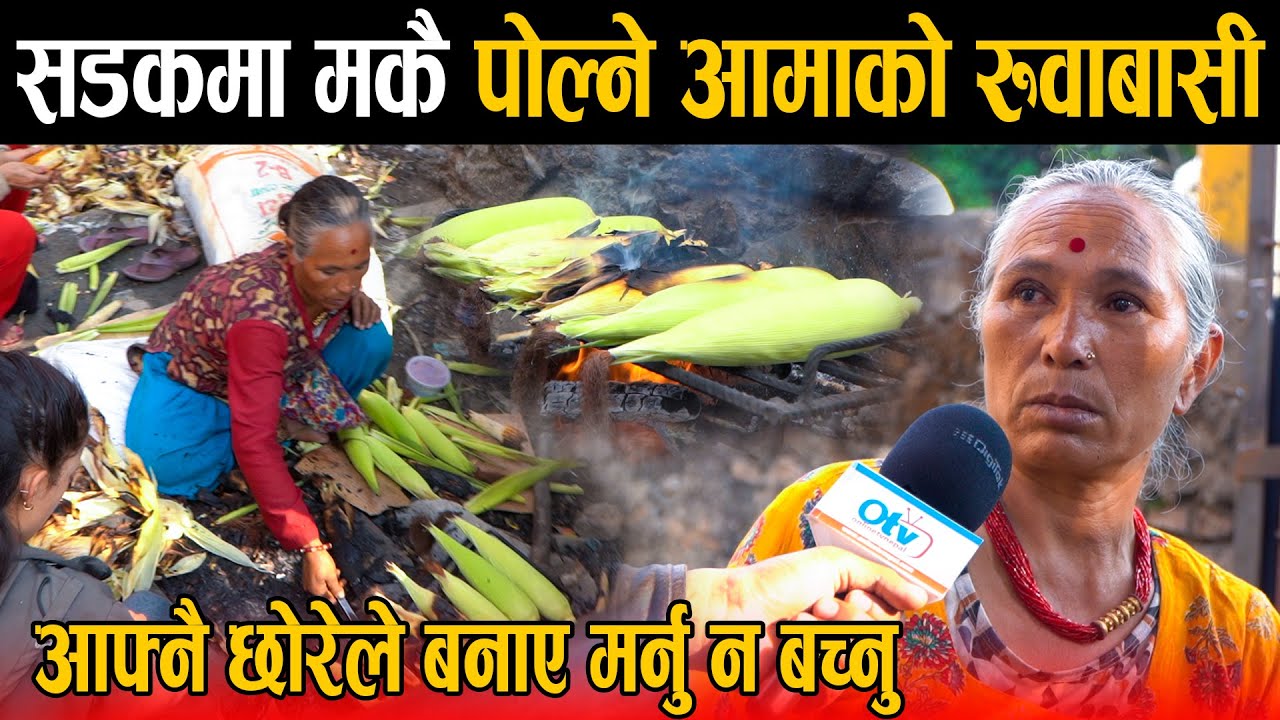 १५ बर्ष देखि सडकमा मकै पोल्ने आमाको सडकमा बिजोक: छोरा बुहारीले यति सम्मे गरे भन्दै रोइन,सम्पति सकियो