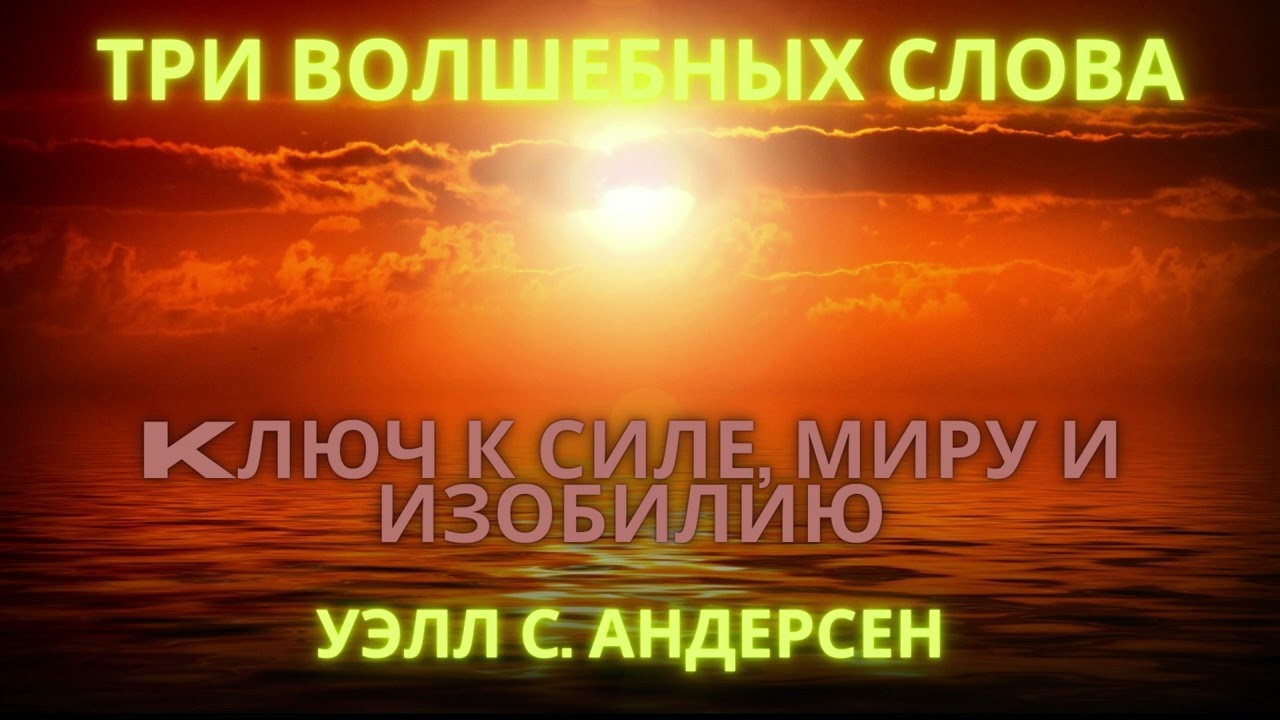 ТРИ ВОЛШЕБНЫХ СЛОВАKЛЮЧ К СИЛЕ, МИРУ И ИЗОБИЛИЮ - УЭЛЛ С. АНДЕРСЕН