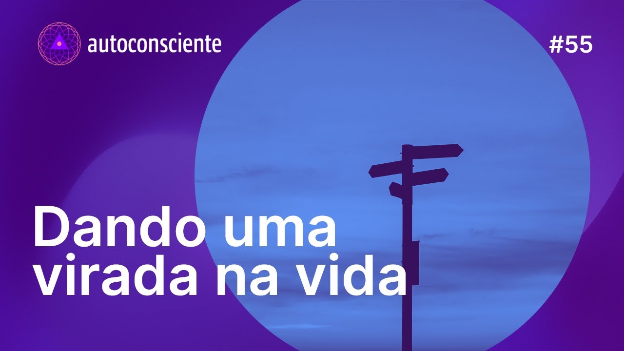 Dando uma virada na vida | Autoconsciente Podcast episódio 55