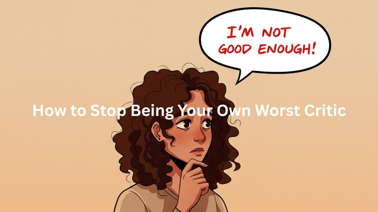 How to Stop Being Your Own Worst Critic