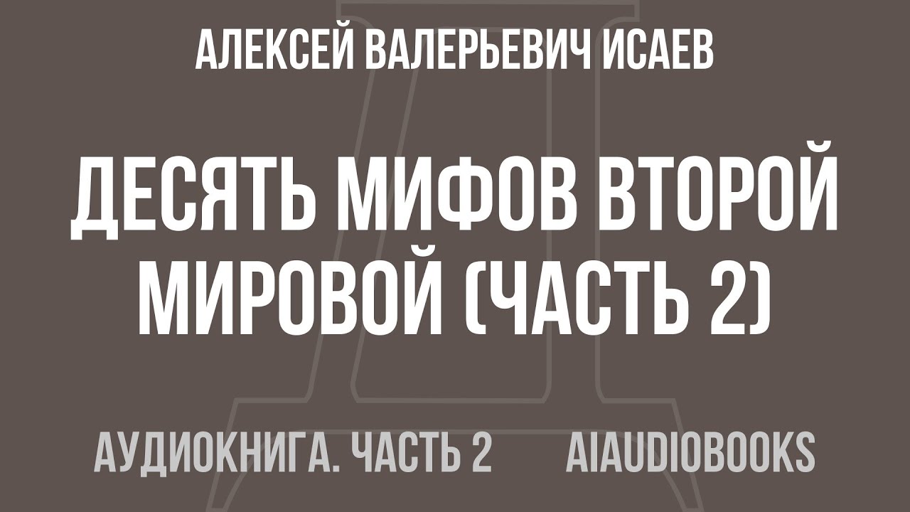 Алексей Валерьевич Исаев - Десять мифов Второй мировой — Часть 2 из 2 | Аудиокнига