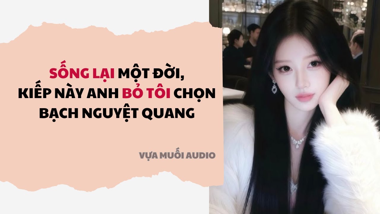 Truyện Audio | Sống Lại Một Đời, Kiếp Này Anh Bỏ Tôi Chọn Bạch Nguyệt Quang | Vựa Muối Audio