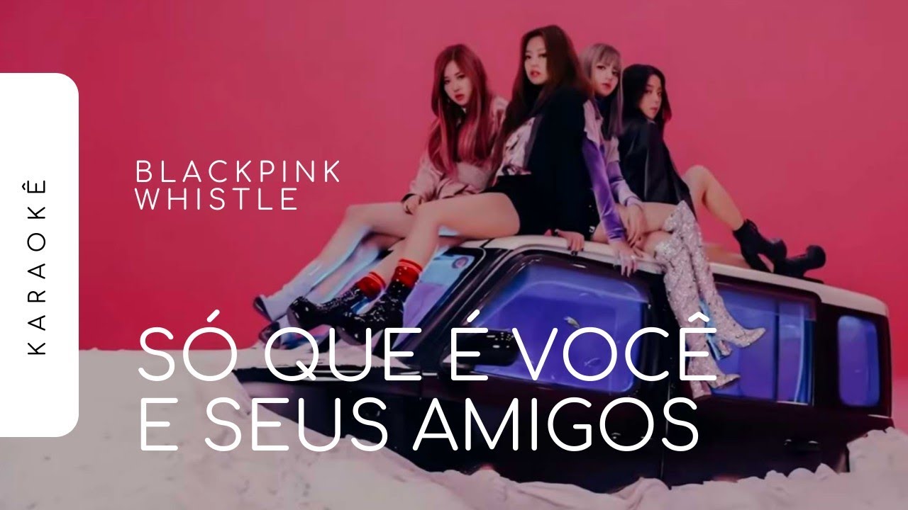 [KARAOKÊ] BLACKPINK - WHISTLE / SÓ QUE É VOCÊ E SEUS AMIGOS