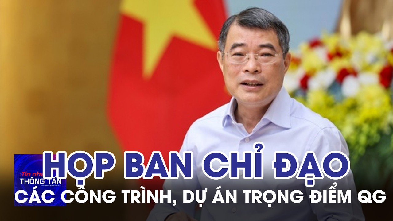 Thủ tướng họp BCĐ c&aacute;c c&ocirc;ng tr&igrave;nh, dự &aacute;n trọng điểm quốc gia | Tin nhanh Th&ocirc;ng tấn