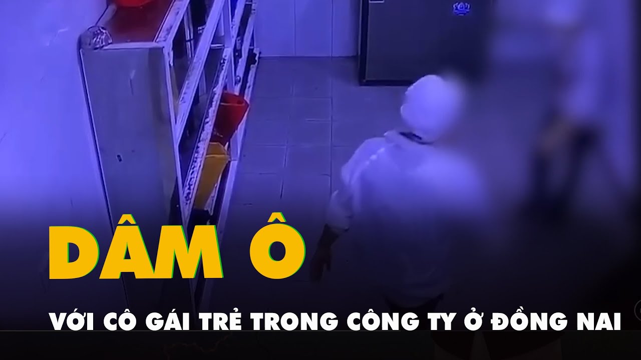 Tạm giữ nghi can dâm ô với cô gái trẻ trong công ty ở Đồng Nai