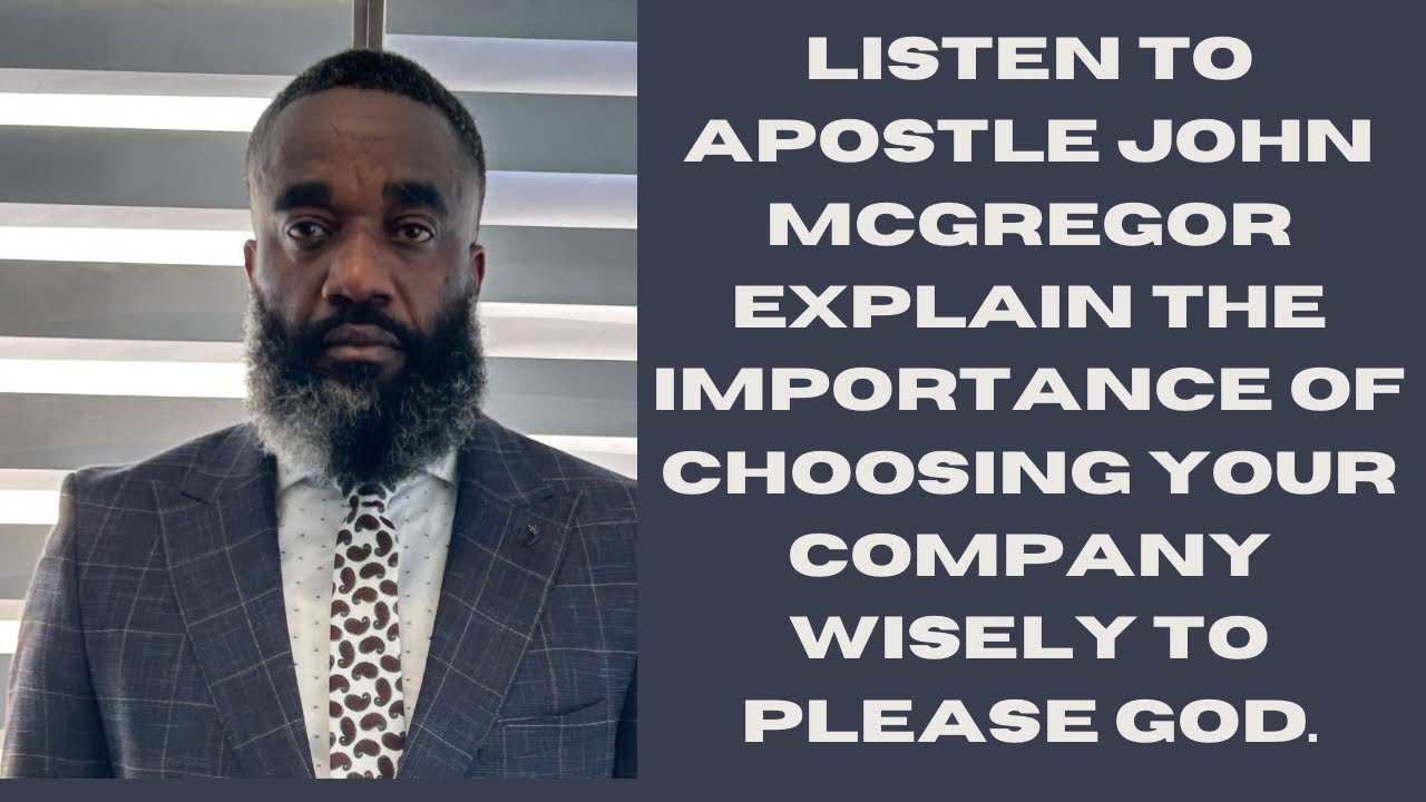 LISTEN TO APOSTLE JOHN MCGREGOR EXPLAIN THE IMPORTANCE OF CHOOSING YOUR COMPANY WISELY TO PLEASE GOD