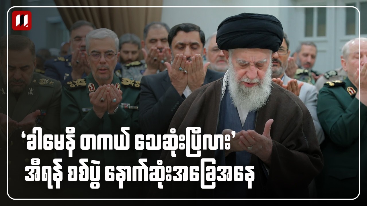 ခါမေနီ တကယ်သေဆုံးပြီလား⎯အီရန်စစ်ပွဲ နောက်ဆုံးအခြေအနေ