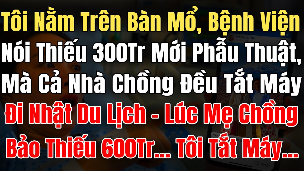 Tôi Nằm Trên Bàn Mổ, Bệnh Viện Nói Thiếu 300Tr Mới Phẫu Thuật, Mà Nhà Chồng Tắt Máy Đi Nhật Du Lịch