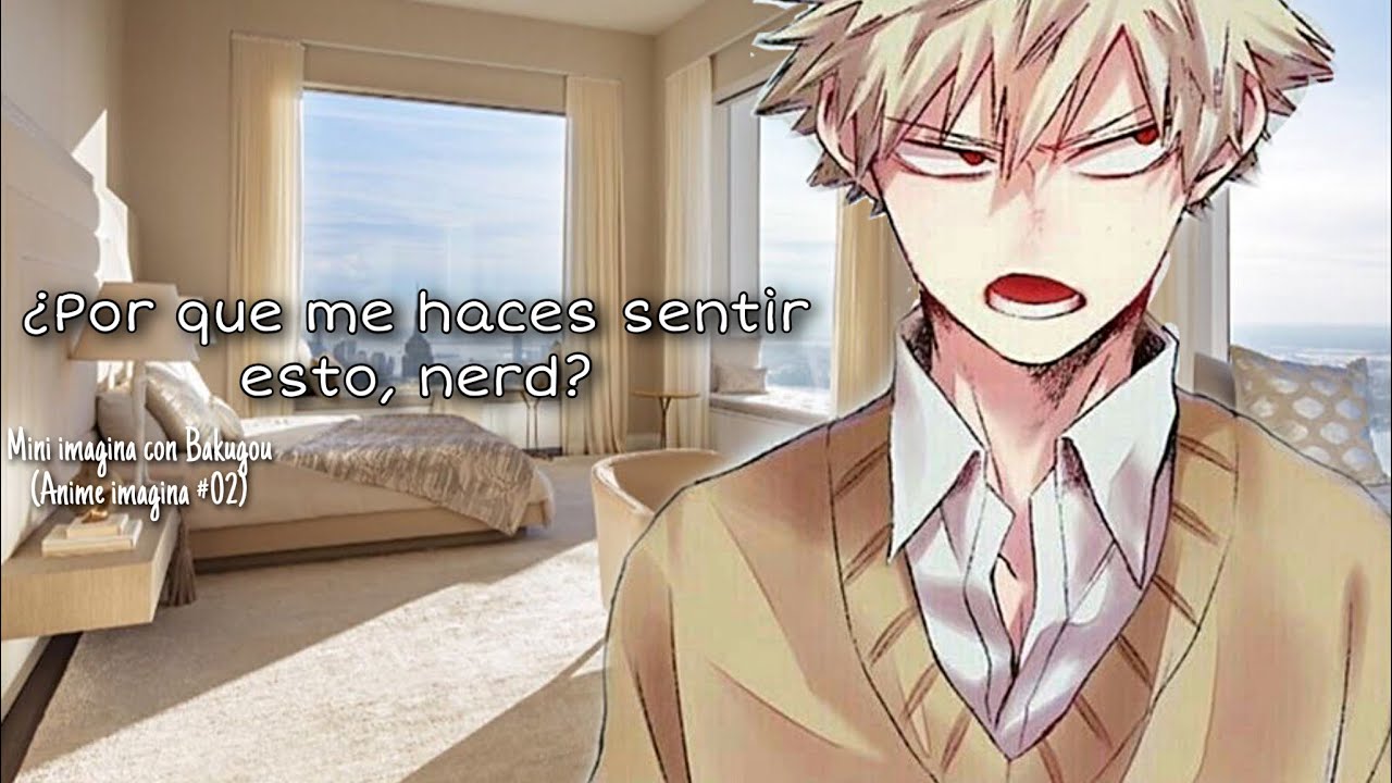 ¿Por que me haces sentir esto, nerd?//Imagina con Bakugou Katzuki//