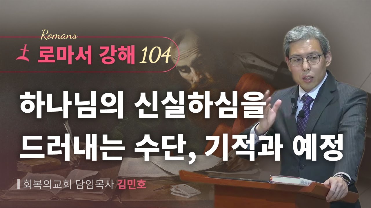 로마서강해 104강/하나님의 신실하심을 드러내는 수단, 기적과 예정/롬 9:6-13/회복의교회/김민호목사