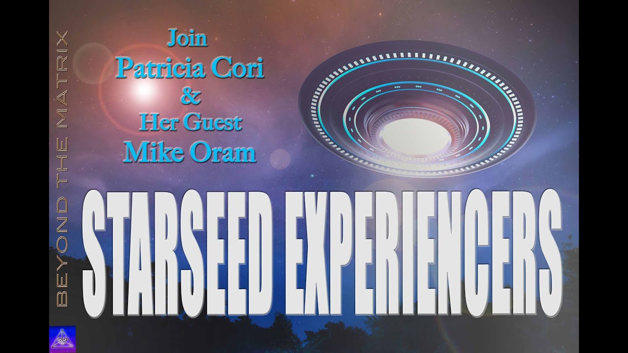 STARSEED EXPERIENCERS PATRICIA CORI & MIKE ORAM SHARE THE EXTRAORDINARY ON BEYOND THE MATRIX PART 1