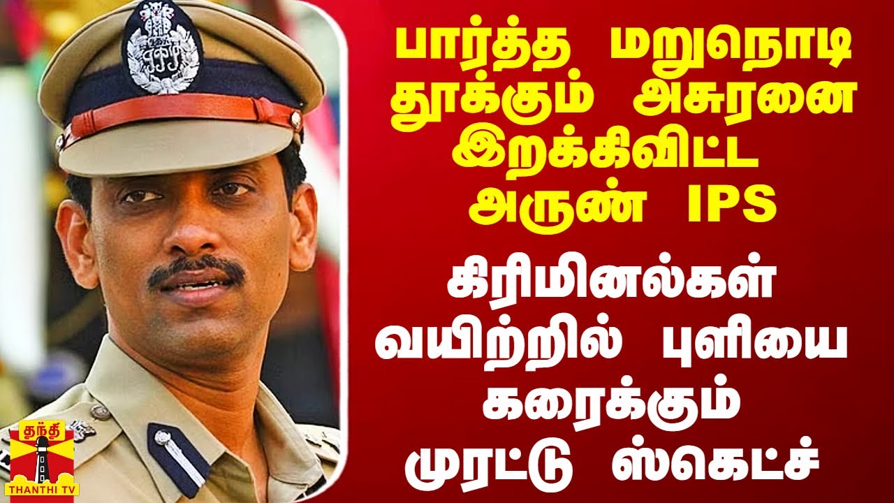 பார்த்த மறுநொடி தூக்கும் அசுரனை இறக்கிவிட்ட அருண் IPS.. ரவுடிகள் வயிற்றில் புளியை கரைக்கும் தகவல்