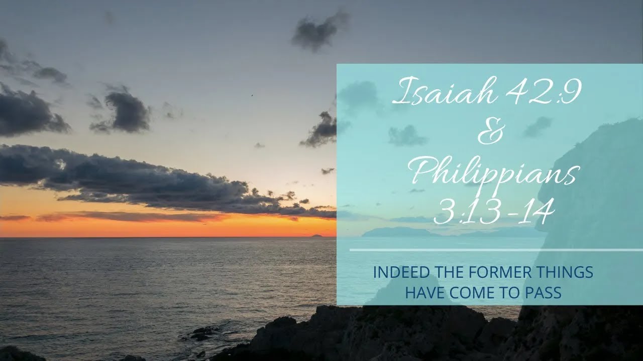 Isaiah 42 9 & Philippians 3 13 14 Indeed the former things have come to pass