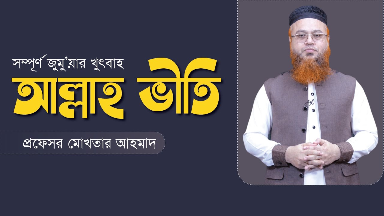 সম্পূর্ণ জুমু’য়ার খুৎবাহ আল্লাহ ভীতি প্রফেসর মোখতার আহমাদ