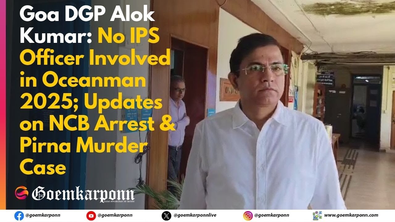 Goa DGP Alok Kumar: No IPS Officer Involved in Oceanman 2025; on NCB Arrest & Pirna Murder Case