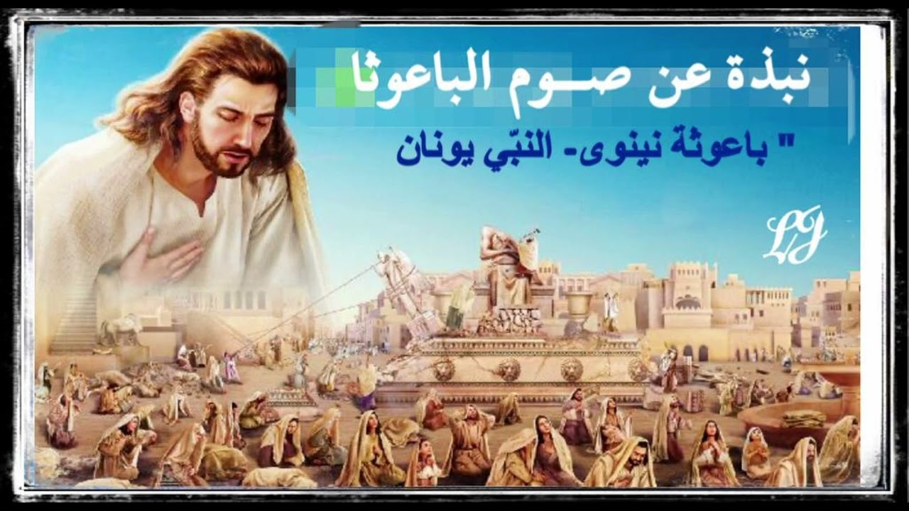 نبذة عن صــوم الباعوثا - باعوثة نينوى- النبّي يونان سيكون الصوم لسنة ٢٠٢٤ (٢٢، ٢٣، و ٢٤ / ١)