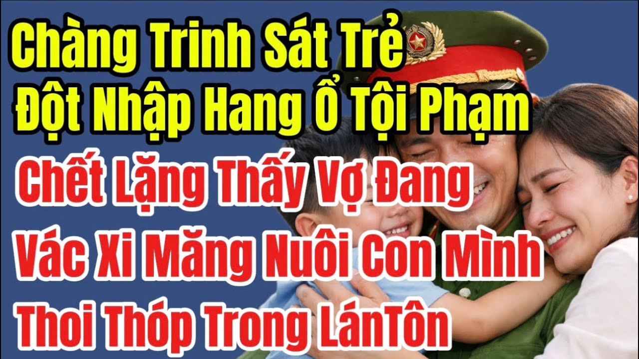 Trinh Sát Trẻ Đột Nhập Hang Ổ Tội Phạm.Chết Lặng Thấy Vợ Đang Vác Xi Măng Nuôi Con Mình Trong LánTôn
